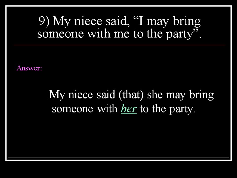 9) My niece said, “I may bring someone with me to the party”. 